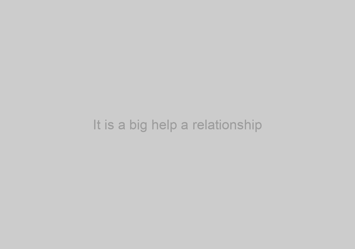 It is a big help a relationship